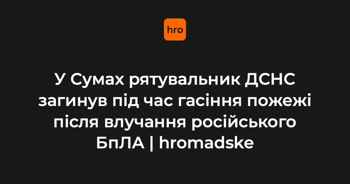 Після удару дрона в Сумах рятувальник загинув під завалом на пожежі